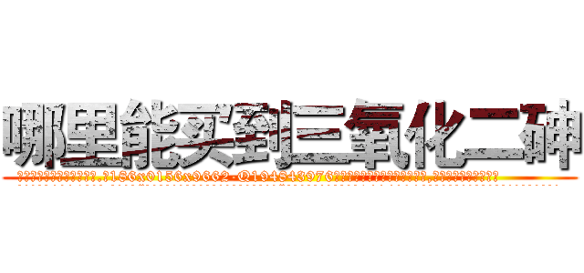 哪里能买到三氧化二砷 (哪里能买到三氧化二砷【电.话186x0156x9662-Q194843976林氏药业】我们做的是长期生意,靠的是老客户长期支持
参考消息网2月20日报道 韩媒称，“剩女多、离婚率高的城市，房价一定会上涨。”这是中国经济学家金岩石2016年12月参加在上海举行的房地产相关论坛时说的话。
)