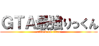 ＧＴＡ最強りっくん (attack on titan)