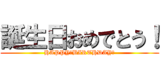 誕生日おめでとう！ (HAPPY　BIRTHDAY！)