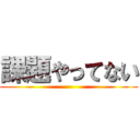 課題やってない ()