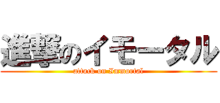 進撃のイモータル (attack on Immortal)
