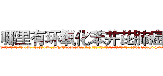 哪里有环氧化苯并芘肺癌药 (哪里有环氧化苯并芘肺癌药【电-186x2687x6963-Q278180069元-吉-药-业】我们做的是长期生意,靠的是老客户长期支持 http://sngk.net/T251V8
)