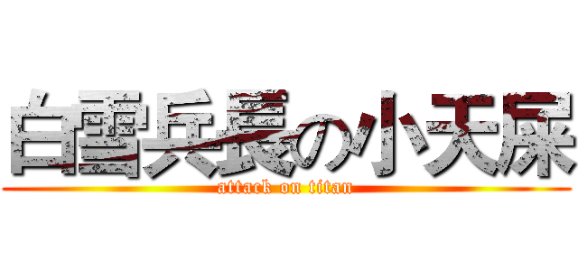 白雪兵長の小天屎 (attack on titan)