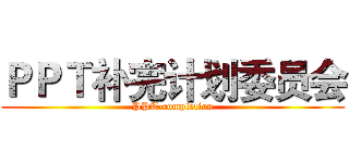 ＰＰＴ补完计划委员会 (PPT-completion)