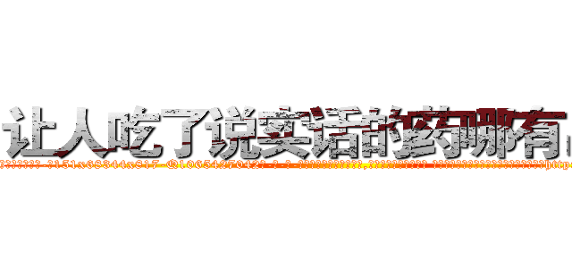 让人吃了说实话的药哪有出售 (让人吃了说实话的药哪有出售【电-话151x68344x817-Q1065427042元-吉-药-业】我们做的是长期生意,靠的是老客户长期支持 让人吃了说实话的药哪有出售在发表了一篇http://sngk.net/H7j4k7

参考消息网我们做的是长期生意,靠的是老客户长期支持也许我们早该意识到，就连鲍勃·霍斯金斯（金球奖戏剧类电影男主角 
)
