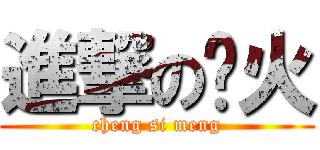 進撃の啊火 (cheng si meng)