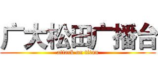 广大松田广播台 (attack on titan)