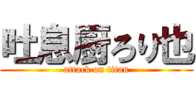 吐息厨ろり也 (attack on titan)