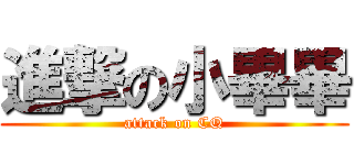 進撃の小畢畢 (attack on CQ)