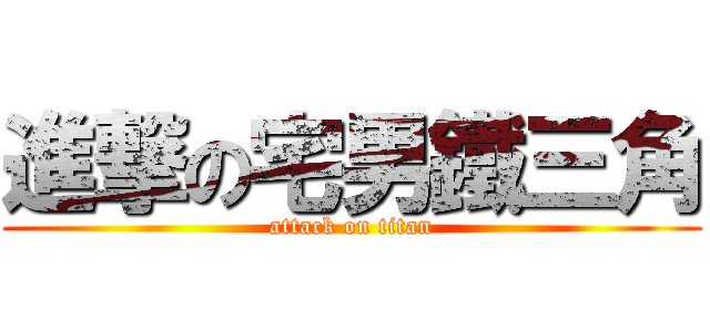 進撃の宅男鐵三角 (attack on titan)