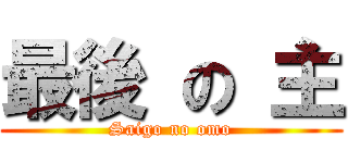 最後 の 主 (Saigo no omo)