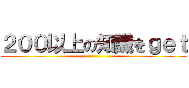２００以上の知識をｇｅｔ ()