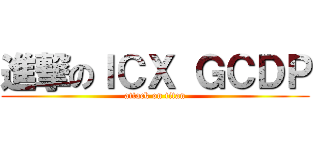 進撃のＩＣＸ ＧＣＤＰ (attack on titan)