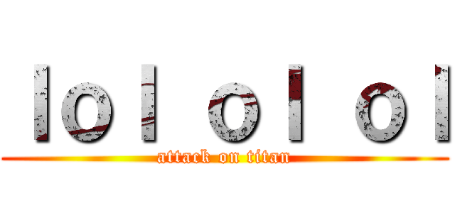 ｌｏｌ ｏｌ ｏｌ (attack on titan)