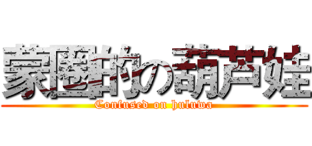 蒙圈的の葫芦娃 (Confused on huluwa)