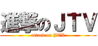進撃のＪＴＶ (attack on JTV)