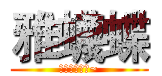 雅蠛蝶 (八嘎八嘎八嘎~)