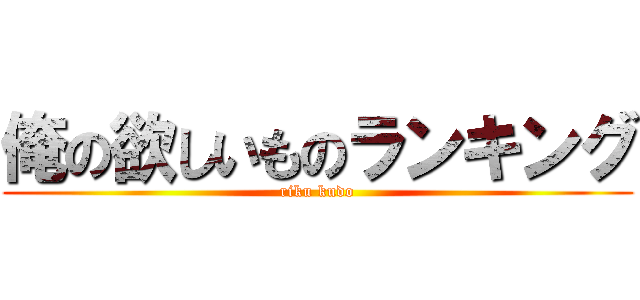 俺の欲しいものランキング (riku kudo)