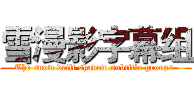雪漫影字幕组 (The snow drift shadow subtitle groups )