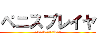 ペニスプレイヤ (attack on titan)