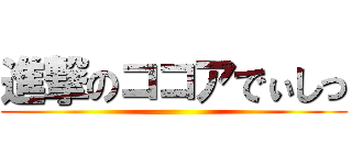 進撃のココアでぃしっ ()