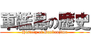 軍艦島の歴史 (History of Gunkanjima)