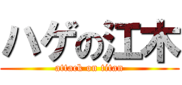 ハゲの江木 (attack on titan)