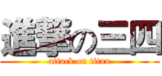 進撃の三四 (attack on titan)