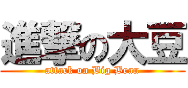 進撃の大豆 (attack on Big Bean)