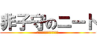 非子守のニート (人間社会に溶け込めないゴミ)