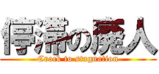 停滞の廃人 (Crock to stagnation)