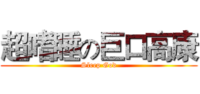 超嗜睡の巨口高康 (Sleep God)