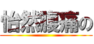 怡然腹痛の ()