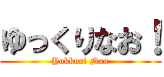 ゆっくりなお！ (Yukkuri Nao)