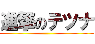 進撃のテツナ ()