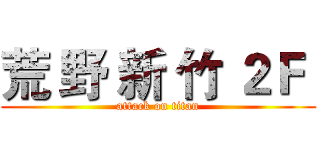 荒 野 新 竹 ２Ｆ  (attack on titan)