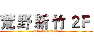 荒 野 新 竹 ２Ｆ  (attack on titan)