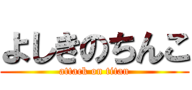 よしきのちんこ (attack on titan)