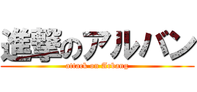 進撃のアルバン (attack on Arbang)