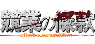 競業の條款 (attack on competition)
