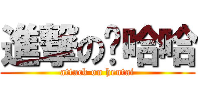 進撃の噗哈哈 (attack on hentai)