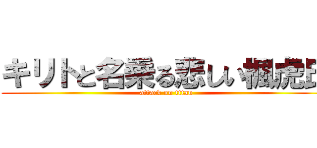 キリトと名乗る悲しい楓虎氏 (attack on titan)