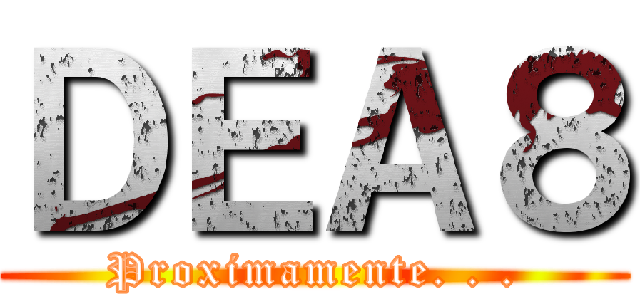 ＤＥＡ８ (Proximamente. . .)