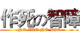 作死の智障 (NO ZUO NO DIE)