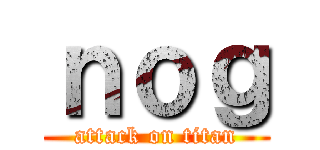 ｎｏｇ (attack on titan)