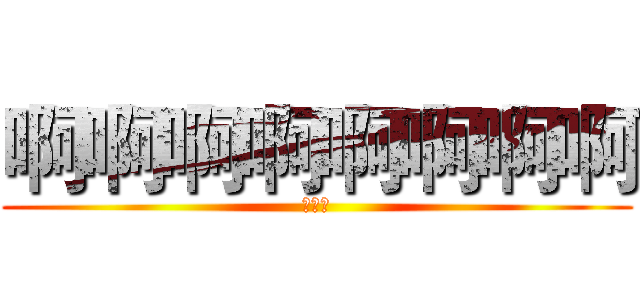 啊啊啊啊啊啊啊啊 (阿萨德)