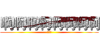 啊啊啊啊啊啊啊啊 (阿萨德)