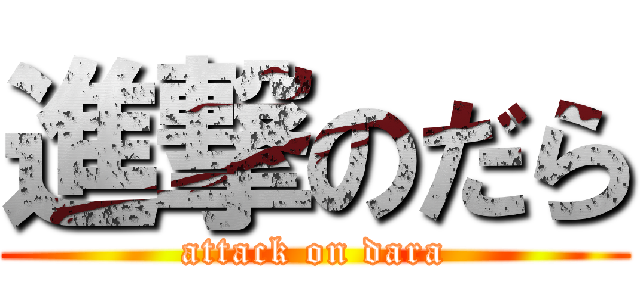 進撃のだら (attack on dara)
