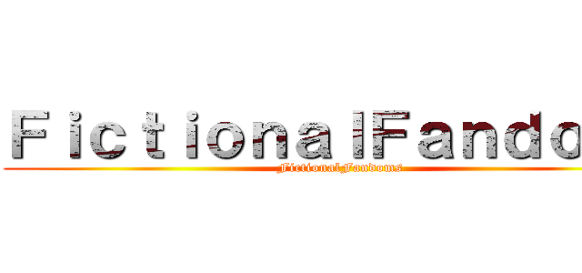 ＦｉｃｔｉｏｎａｌＦａｎｄｏｍｓ (FictionalFandoms)