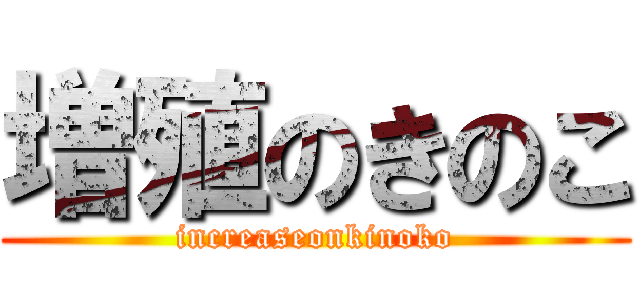 増殖のきのこ (increaseonkinoko)